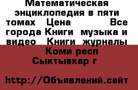 Математическая энциклопедия в пяти томах › Цена ­ 1 000 - Все города Книги, музыка и видео » Книги, журналы   . Коми респ.,Сыктывкар г.